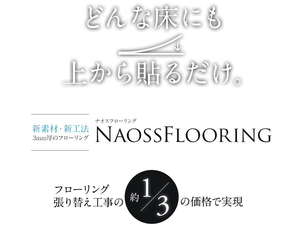 どんな床にも上から貼るだけ。新素材・新工法3mm厚のフローリングナオスフローリングNaossFlooringフローリング張り替え工事の約1/3の価格で実現