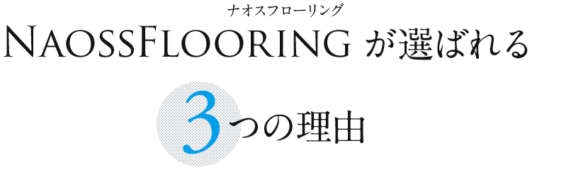 ナオスフローリング NaossFlooringが選ばれる3つの理由