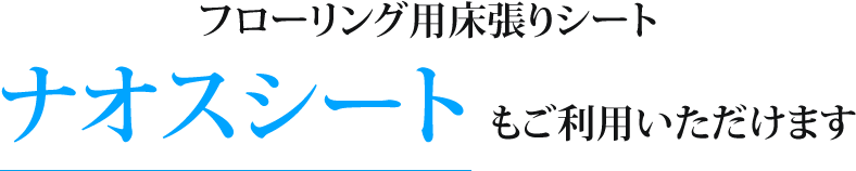 フローリング用床張りシート ナオスシートもご利用いただけます